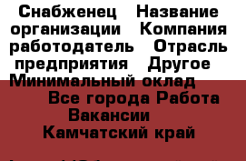 Снабженец › Название организации ­ Компания-работодатель › Отрасль предприятия ­ Другое › Минимальный оклад ­ 28 000 - Все города Работа » Вакансии   . Камчатский край